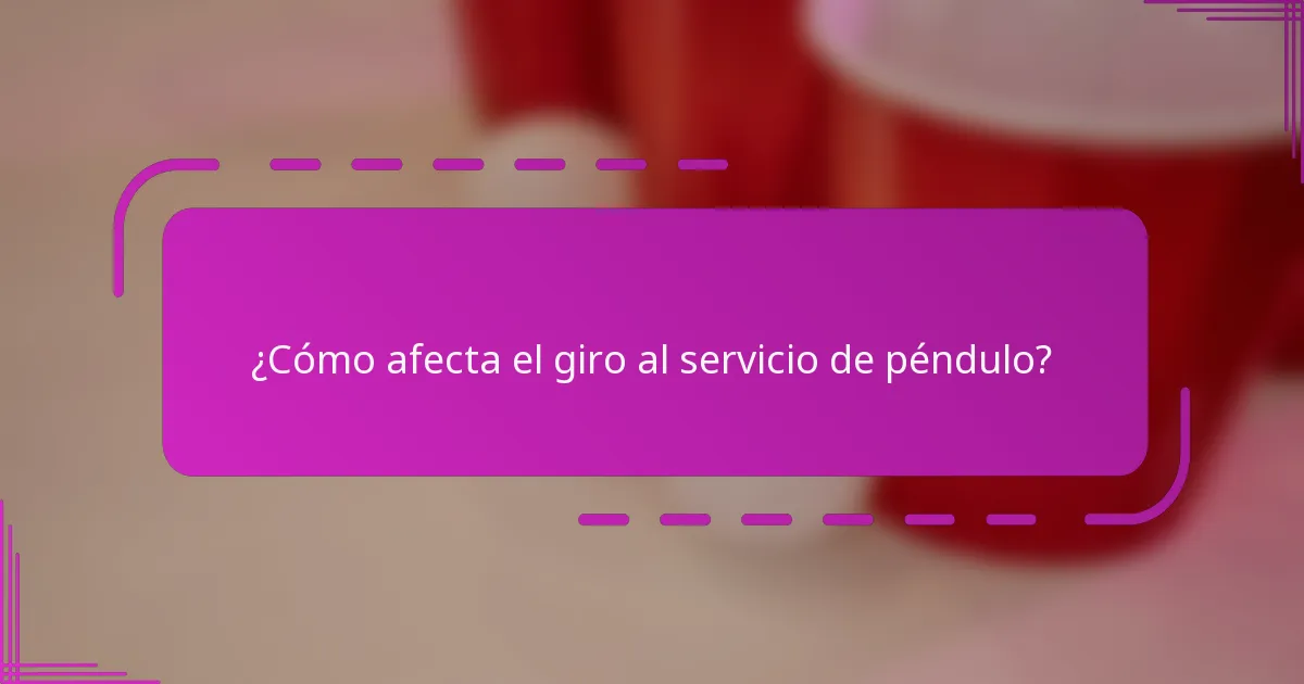 ¿Cómo afecta el giro al servicio de péndulo?