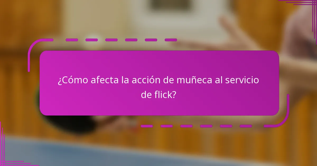 ¿Cómo afecta la acción de muñeca al servicio de flick?