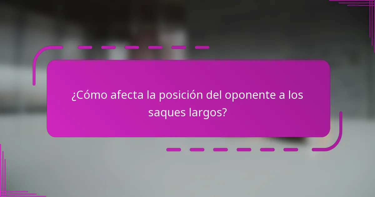 ¿Cómo afecta la posición del oponente a los saques largos?
