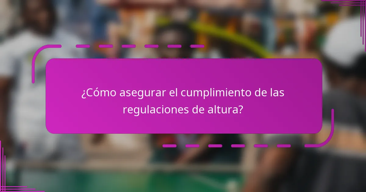 ¿Cómo asegurar el cumplimiento de las regulaciones de altura?