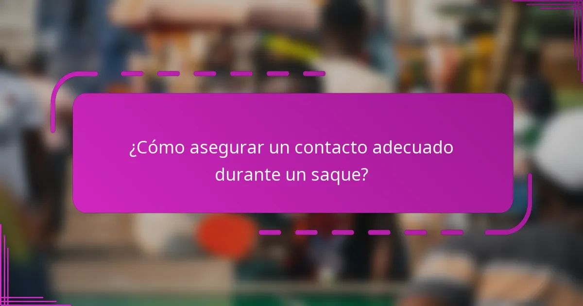 ¿Cómo asegurar un contacto adecuado durante un saque?