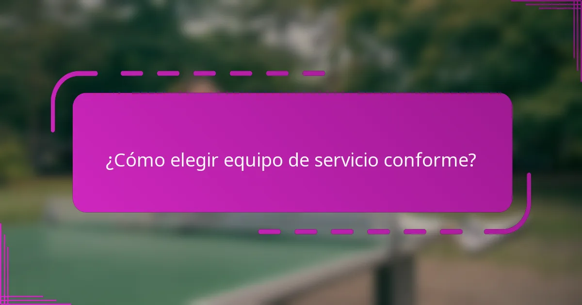 ¿Cómo elegir equipo de servicio conforme?