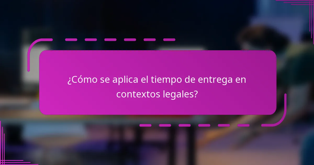 ¿Cómo se aplica el tiempo de entrega en contextos legales?