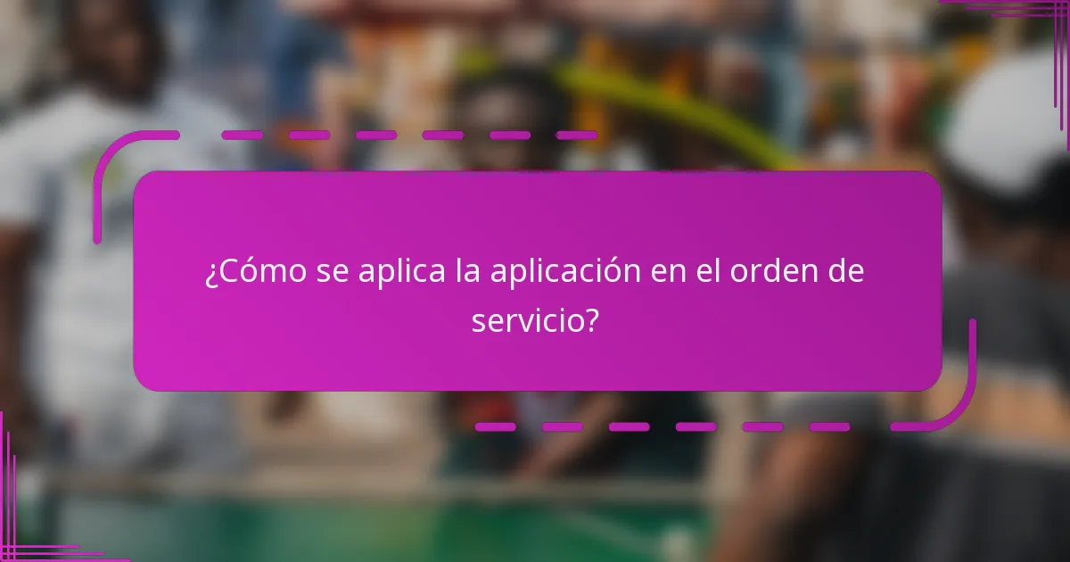 ¿Cómo se aplica la aplicación en el orden de servicio?