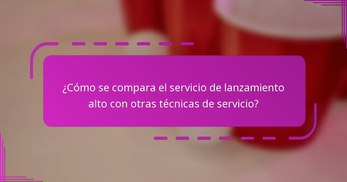 ¿Cómo se compara el servicio de lanzamiento alto con otras técnicas de servicio?