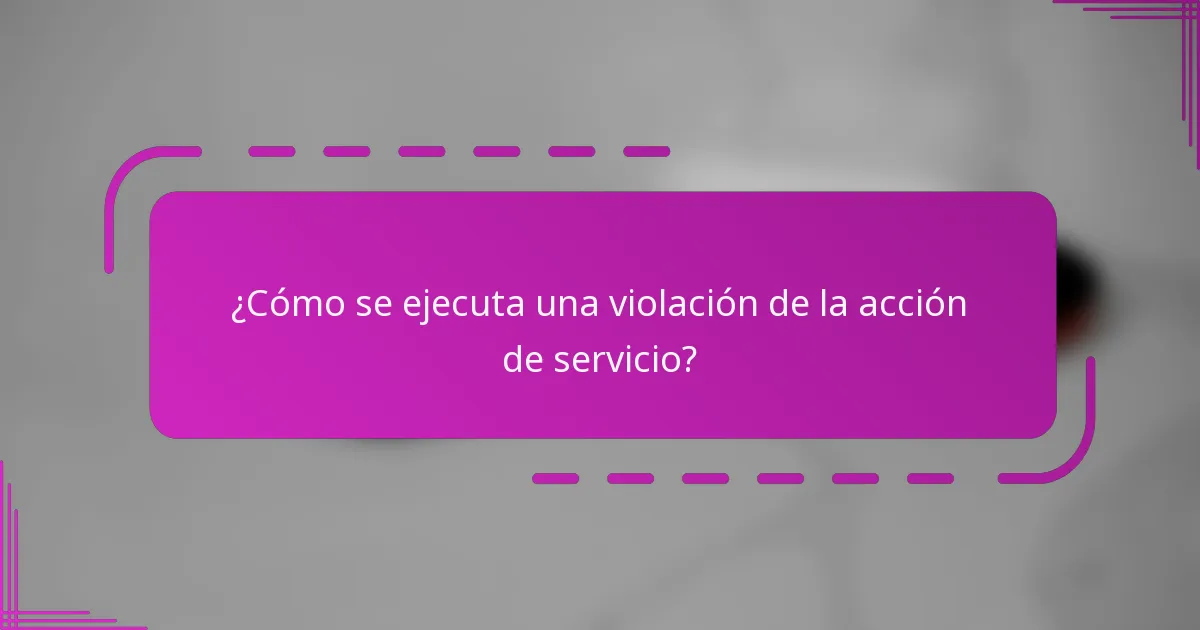 ¿Cómo se ejecuta una violación de la acción de servicio?
