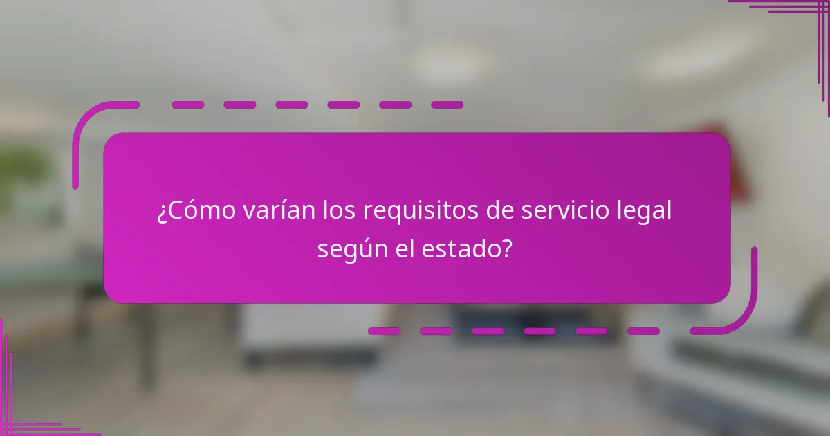 ¿Cómo varían los requisitos de servicio legal según el estado?