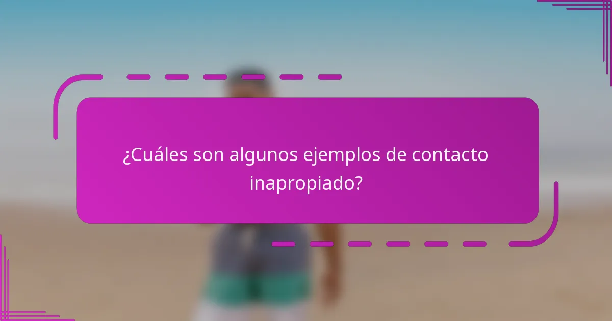 ¿Cuáles son algunos ejemplos de contacto inapropiado?