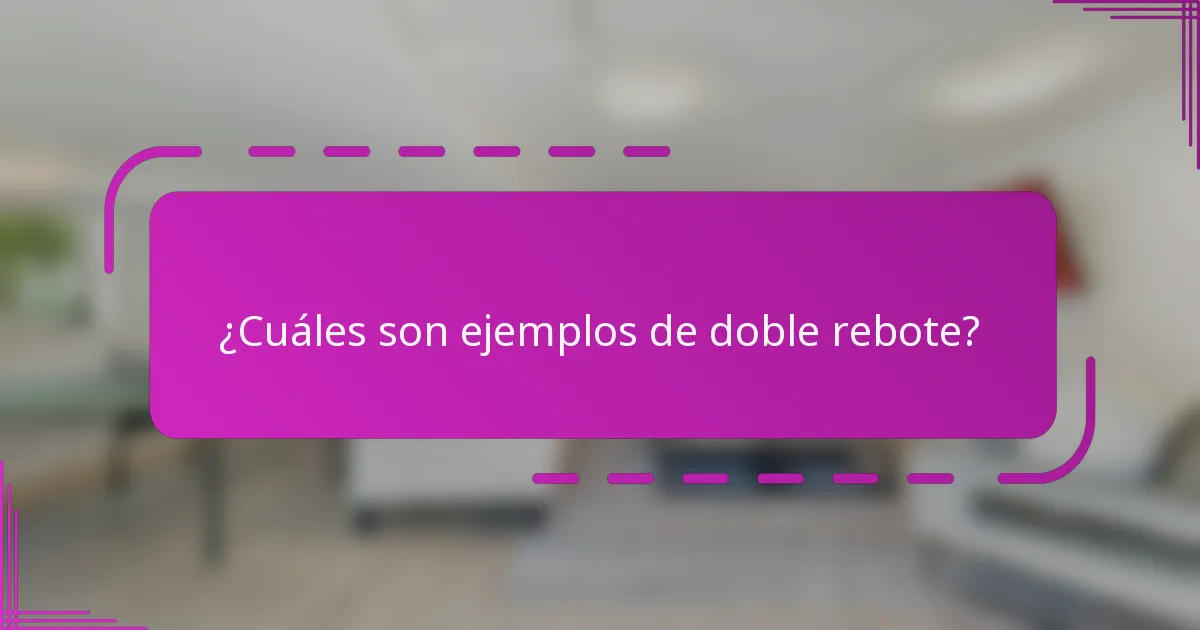 ¿Cuáles son ejemplos de doble rebote?