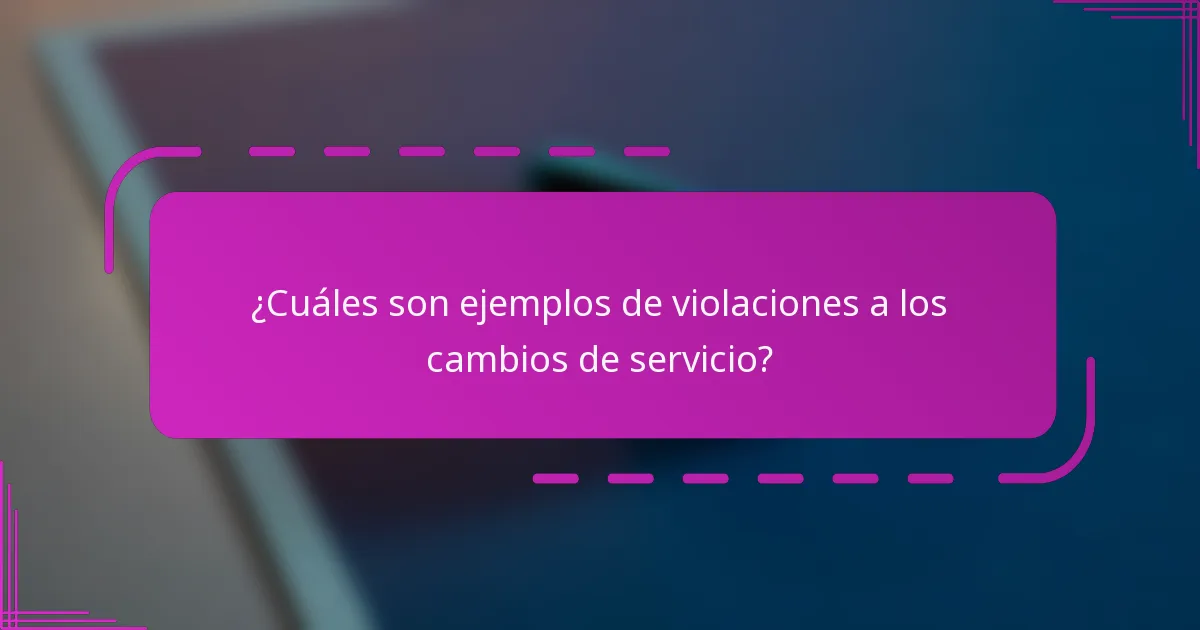 ¿Cuáles son ejemplos de violaciones a los cambios de servicio?