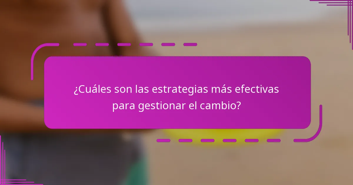 ¿Cuáles son las estrategias más efectivas para gestionar el cambio?