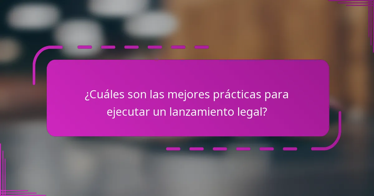 ¿Cuáles son las mejores prácticas para ejecutar un lanzamiento legal?
