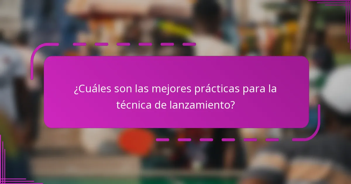 ¿Cuáles son las mejores prácticas para la técnica de lanzamiento?