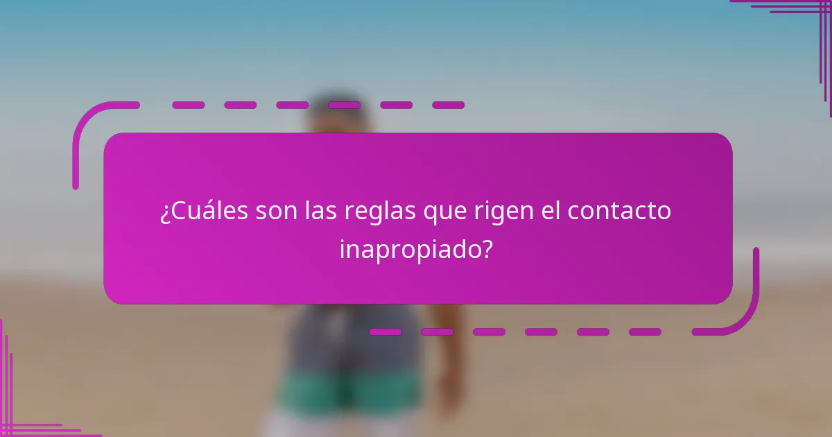¿Cuáles son las reglas que rigen el contacto inapropiado?
