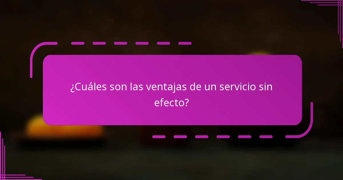 ¿Cuáles son las ventajas de un servicio sin efecto?