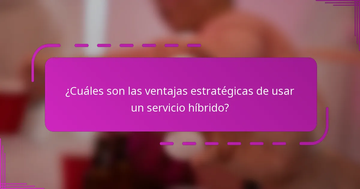 ¿Cuáles son las ventajas estratégicas de usar un servicio híbrido?