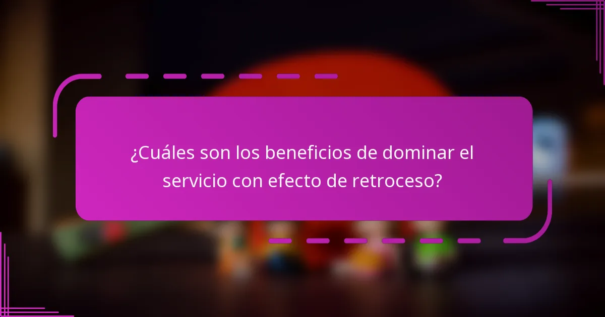¿Cuáles son los beneficios de dominar el servicio con efecto de retroceso?