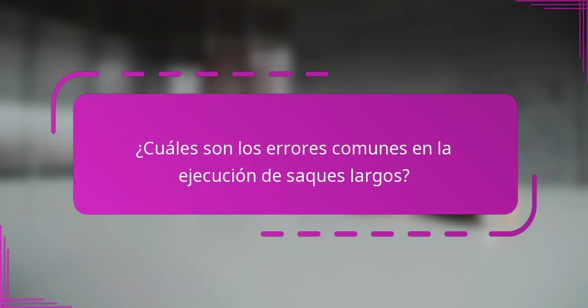 ¿Cuáles son los errores comunes en la ejecución de saques largos?