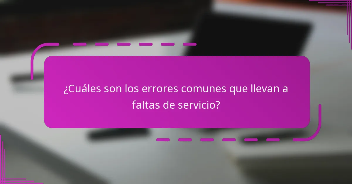 ¿Cuáles son los errores comunes que llevan a faltas de servicio?