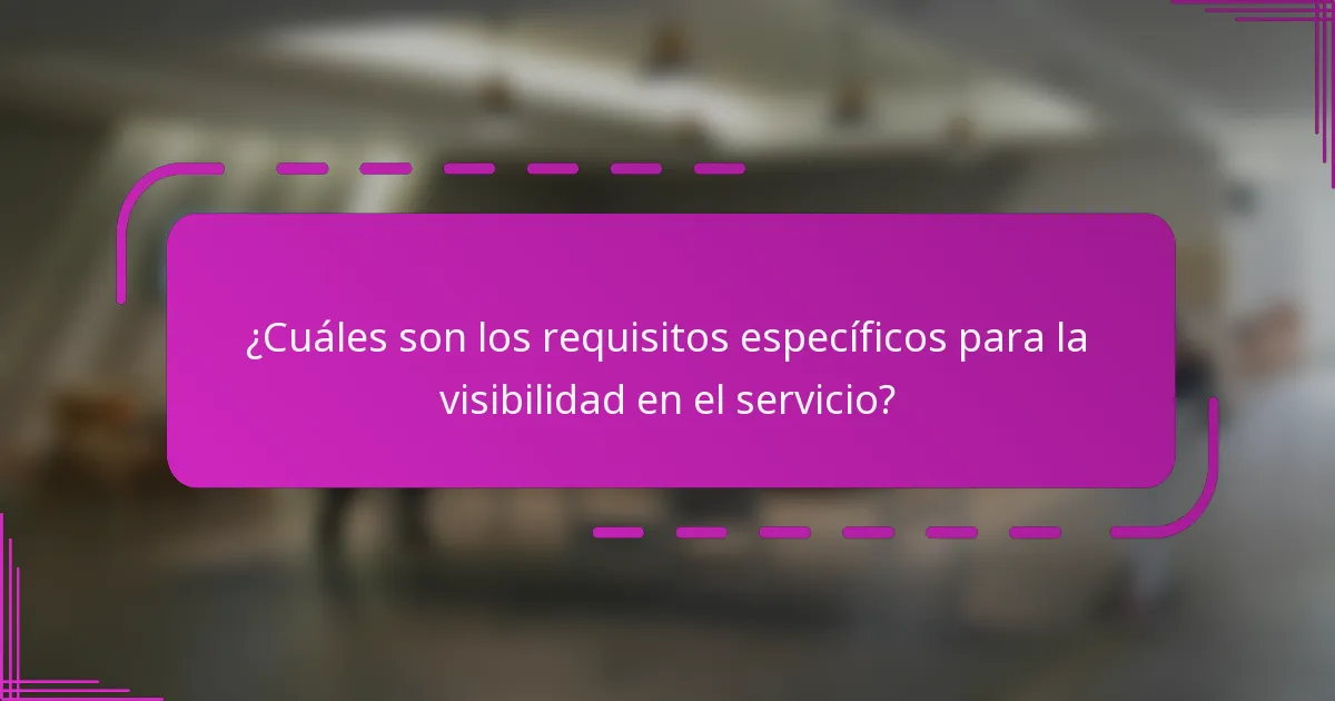 ¿Cuáles son los requisitos específicos para la visibilidad en el servicio?