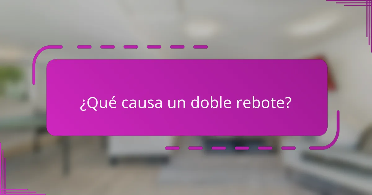 ¿Qué causa un doble rebote?