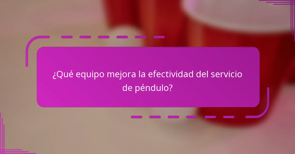 ¿Qué equipo mejora la efectividad del servicio de péndulo?