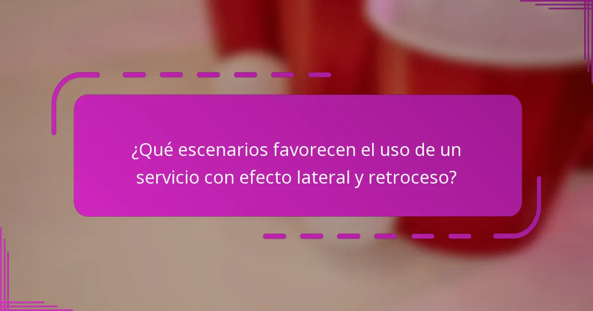 ¿Qué escenarios favorecen el uso de un servicio con efecto lateral y retroceso?