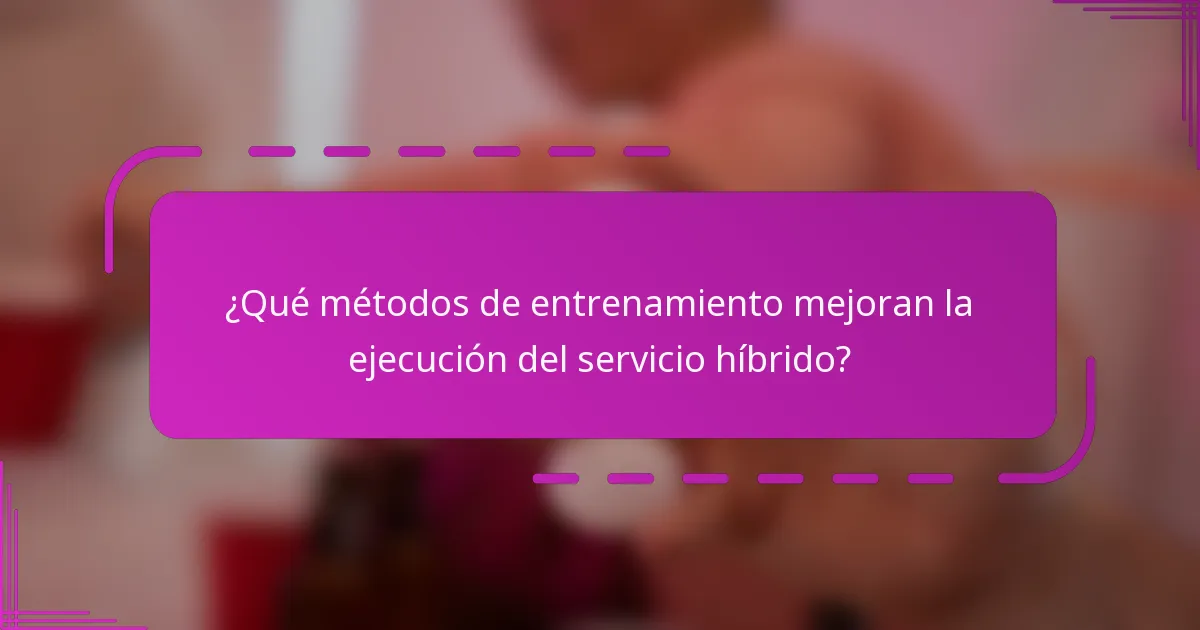 ¿Qué métodos de entrenamiento mejoran la ejecución del servicio híbrido?