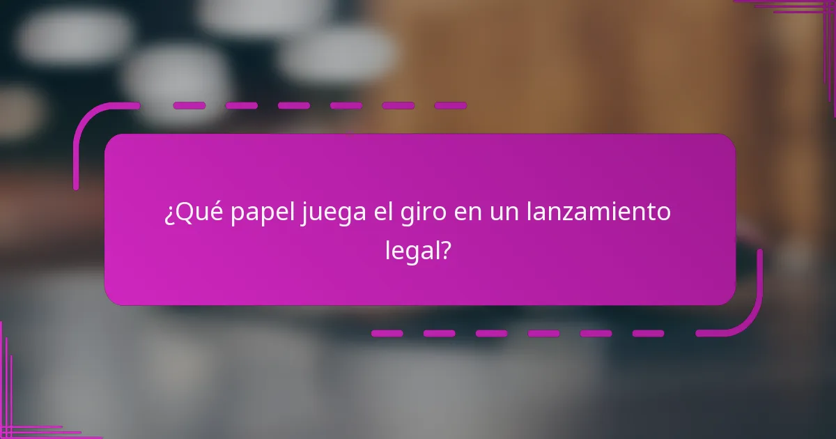 ¿Qué papel juega el giro en un lanzamiento legal?