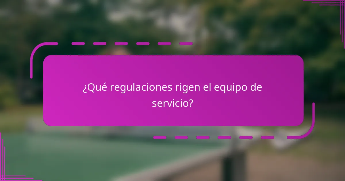 ¿Qué regulaciones rigen el equipo de servicio?