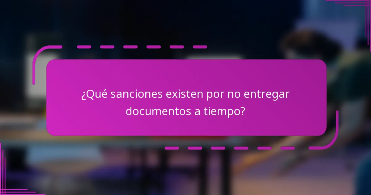 ¿Qué sanciones existen por no entregar documentos a tiempo?