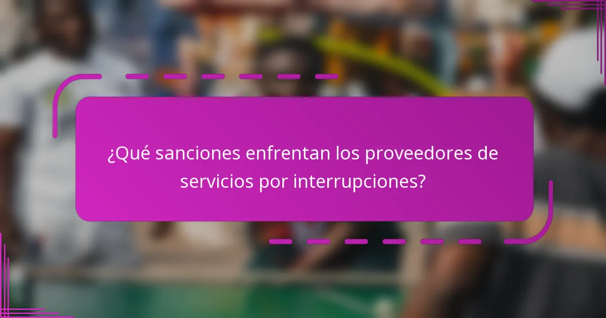 ¿Qué sanciones enfrentan los proveedores de servicios por interrupciones?