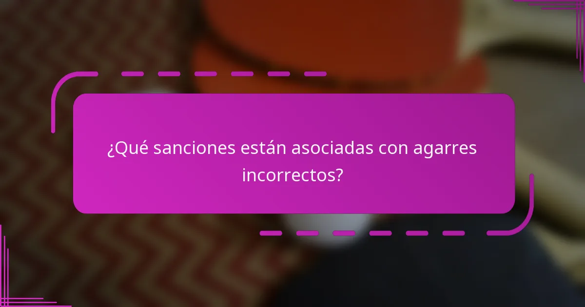 ¿Qué sanciones están asociadas con agarres incorrectos?