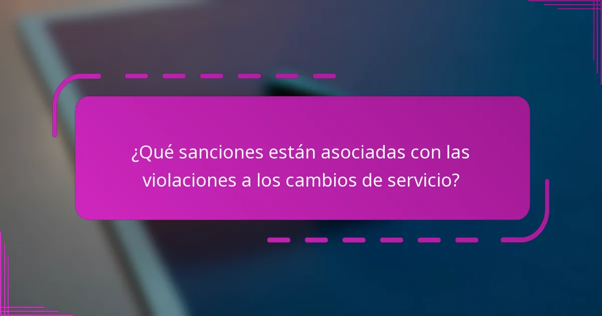 ¿Qué sanciones están asociadas con las violaciones a los cambios de servicio?
