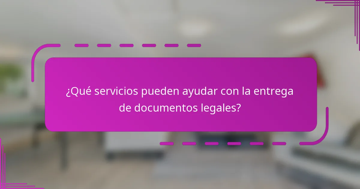 ¿Qué servicios pueden ayudar con la entrega de documentos legales?