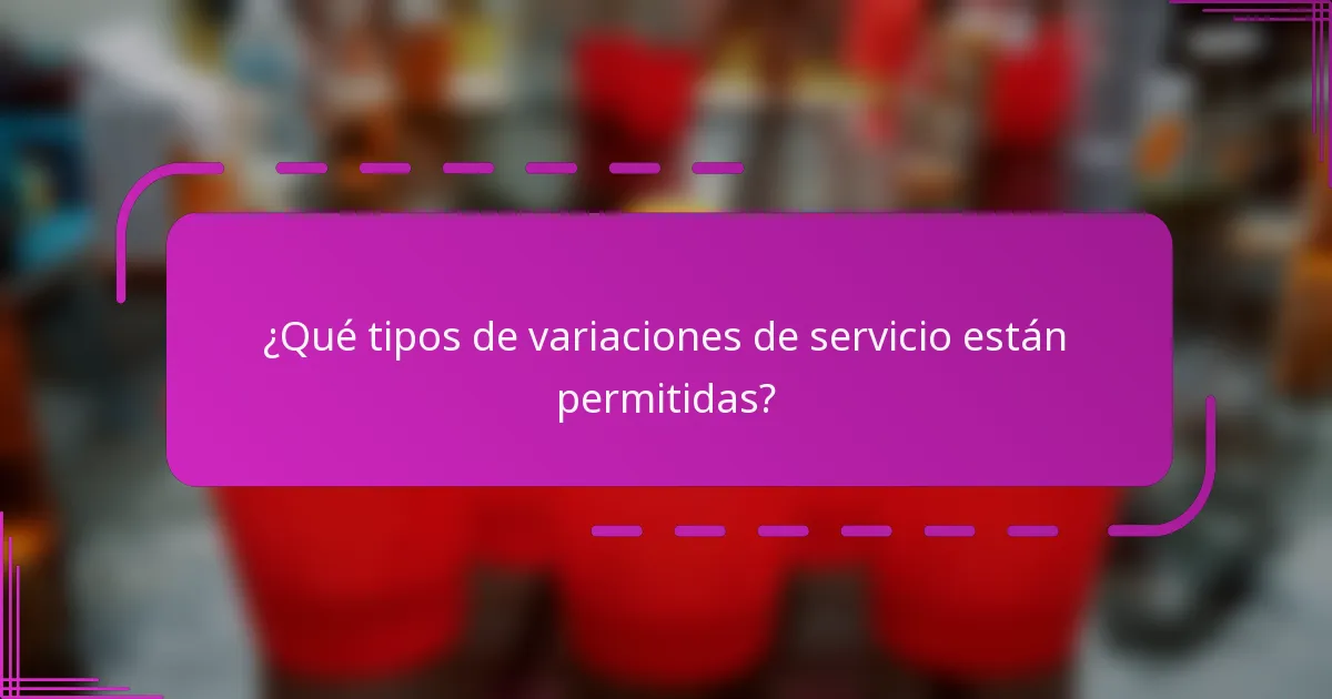¿Qué tipos de variaciones de servicio están permitidas?